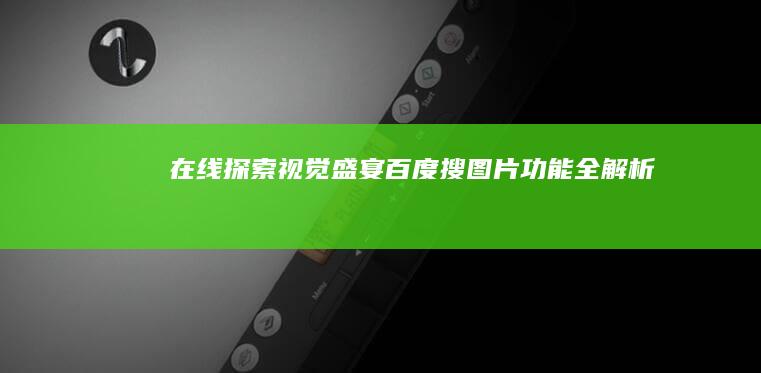 在线探索视觉盛宴：百度搜图片功能全解析